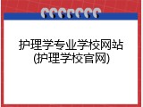 护理学专业学校网站(护理学校官网)