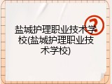 盐城护理职业技术学校(盐城护理职业技术学校)