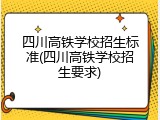 四川高铁学校招生标准(四川高铁学校招生要求)