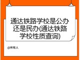 通达铁路学校是公办还是民办(通达铁路学校性质查询)