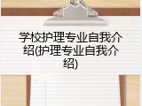 学校护理专业自我介绍(护理专业自我介绍)