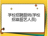 学校招聘厨师(学校招募厨艺人员)