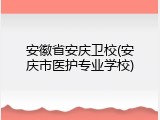 安徽省安庆卫校(安庆市医护专业学校)