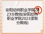 安阳幼师职业学院2023分数线(安阳幼师职业学院2023录取分数线)