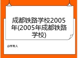 成都铁路学校2005年(2005年成都铁路学校)