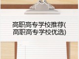 高职高专学校推荐(高职高专学校优选)