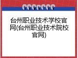 台州职业技术学校官网(台州职业技术院校官网)