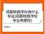 成都铁路学校有什么专业(成都铁路学校专业有哪些)
