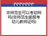 非师范生可以考幼师吗(非师范生能报考幼儿教师证吗)