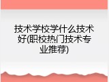 技术学校学什么技术好(职校热门技术专业推荐)