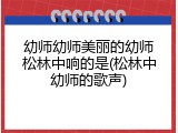 幼师幼师美丽的幼师松林中响的是(松林中幼师的歌声)