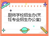 厨师学校招生办(烹饪专业招生办公室)