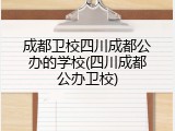 成都卫校四川成都公办的学校(四川成都公办卫校)