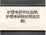 护理考研学校选择(护理考研院校挑选攻略)