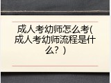 成人考幼师怎么考(成人考幼师流程是什么？)