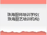 珠海厨师培训学校(珠海厨艺培训机构)