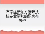石家庄新东方厨师技校专业厨师的职高有哪些