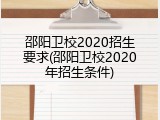 邵阳卫校2020招生要求(邵阳卫校2020年招生条件)
