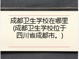 成都卫生学校在哪里(成都卫生学校位于四川省成都市。)