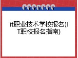 it职业技术学校报名(IT职校报名指南)
