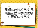 昆明医药技术学校(昆明医药技术学校改写：昆明医技学校)