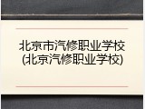 北京市汽修职业学校(北京汽修职业学校)