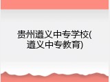 贵州遵义中专学校(遵义中专教育)