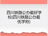 四川铁路公办最好学校(四川铁路公办最优学府)
