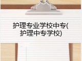 护理专业学校中专(护理中专学校)
