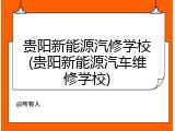 贵阳新能源汽修学校(贵阳新能源汽车维修学校)