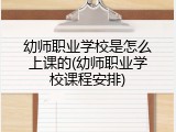 幼师职业学校是怎么上课的(幼师职业学校课程安排)
