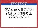 职高幼师专业总分多少分(职高幼师专业总分多少分？)