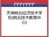 天坤皖北经济技术学校(皖北技术教育中心)
