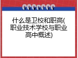 什么是卫校和职高(职业技术学校与职业高中概述)