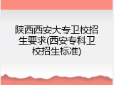 陕西西安大专卫校招生要求(西安专科卫校招生标准)