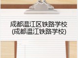 成都温江区铁路学校(成都温江铁路学校)