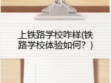上铁路学校咋样(铁路学校体验如何？)