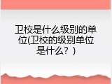 卫校是什么级别的单位(卫校的级别单位是什么？)