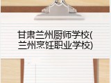 甘肃兰州厨师学校(兰州烹饪职业学校)