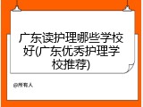 广东读护理哪些学校好(广东优秀护理学校推荐)