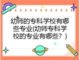 幼师的专科学校有哪些专业(幼师专科学校的专业有哪些？)