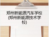 郑州新能源汽车学校(郑州新能源技术学校)