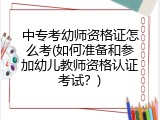 中专考幼师资格证怎么考(如何准备和参加幼儿教师资格认证考试？)