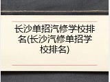 长沙单招汽修学校排名(长沙汽修单招学校排名)