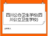 四川公办卫生学校(四川公立卫生学校)