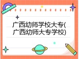 广西幼师学校大专(广西幼师大专学校)