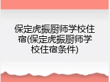 保定虎振厨师学校住宿(保定虎振厨师学校住宿条件)