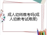 成人幼师难考吗(成人幼教考试难度)