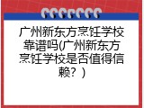 广州新东方烹饪学校靠谱吗(广州新东方烹饪学校是否值得信赖？)