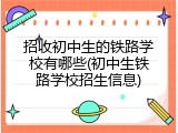 招收初中生的铁路学校有哪些(初中生铁路学校招生信息)